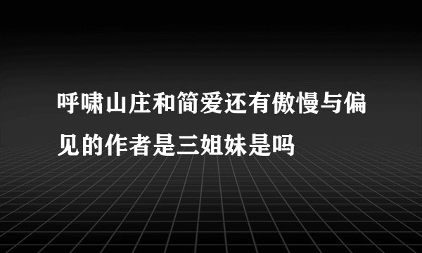 呼啸山庄和简爱还有傲慢与偏见的作者是三姐妹是吗