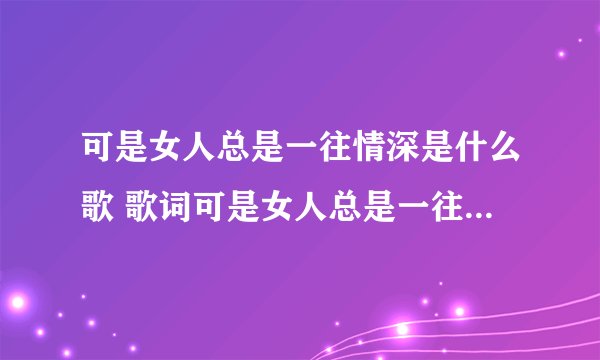 可是女人总是一往情深是什么歌 歌词可是女人总是一往情深出自哪首歌