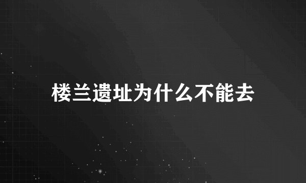 楼兰遗址为什么不能去