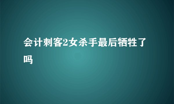 会计刺客2女杀手最后牺牲了吗