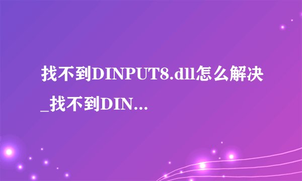 找不到DINPUT8.dll怎么解决_找不到DINPUT8.dll解决方法