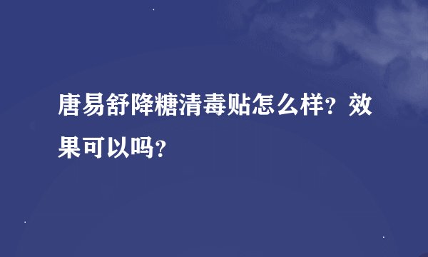 唐易舒降糖清毒贴怎么样？效果可以吗？