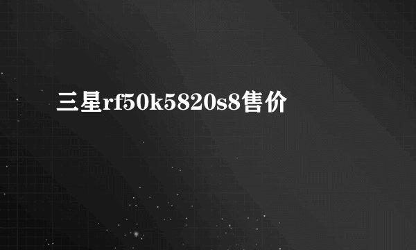 三星rf50k5820s8售价