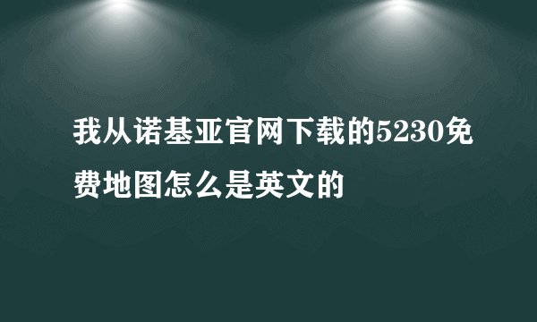 我从诺基亚官网下载的5230免费地图怎么是英文的