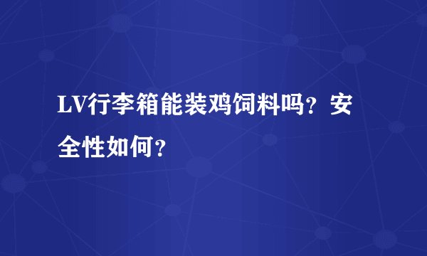 LV行李箱能装鸡饲料吗？安全性如何？
