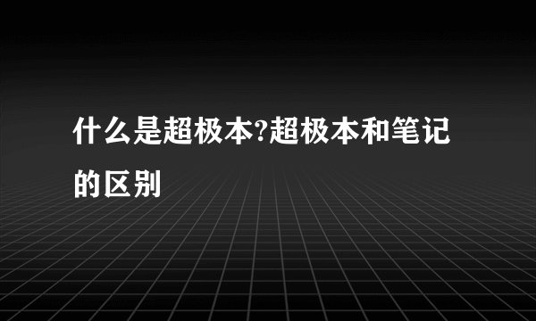 什么是超极本?超极本和笔记的区别