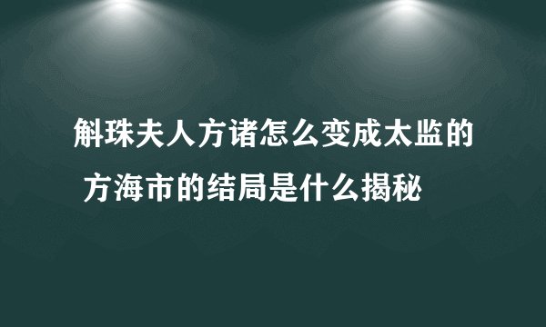 斛珠夫人方诸怎么变成太监的 方海市的结局是什么揭秘