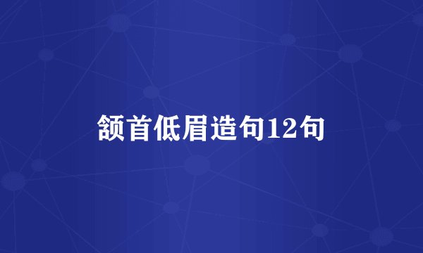 颔首低眉造句12句