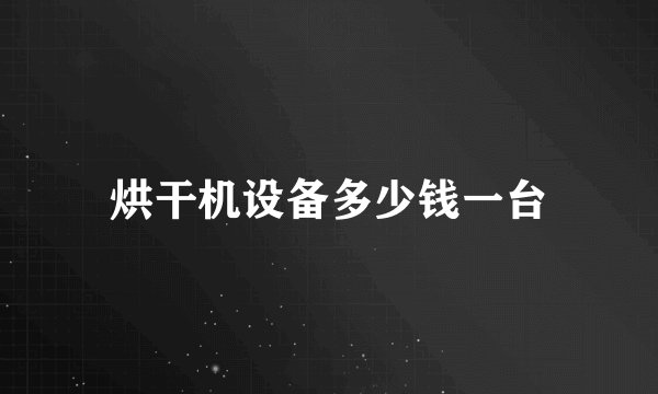 烘干机设备多少钱一台