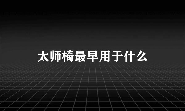 太师椅最早用于什么