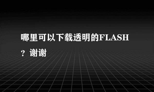 哪里可以下载透明的FLASH？谢谢