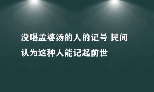没喝孟婆汤的人的记号 民间认为这种人能记起前世