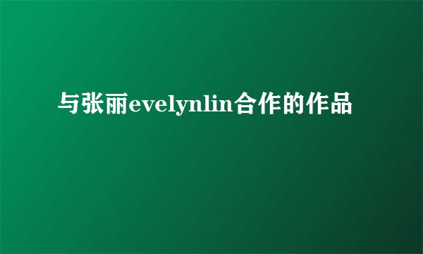 与张丽evelynlin合作的作品