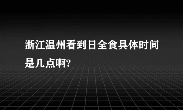 浙江温州看到日全食具体时间是几点啊?