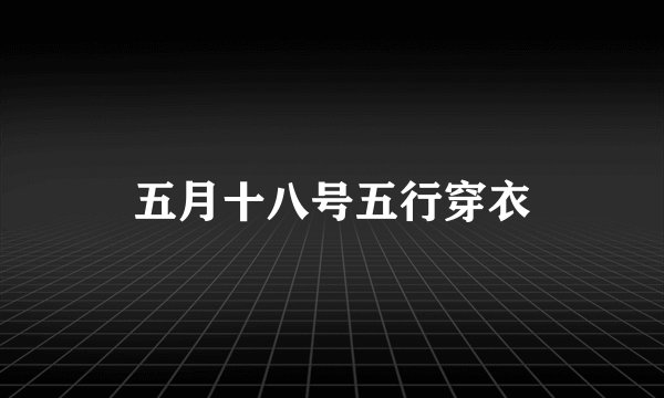 五月十八号五行穿衣