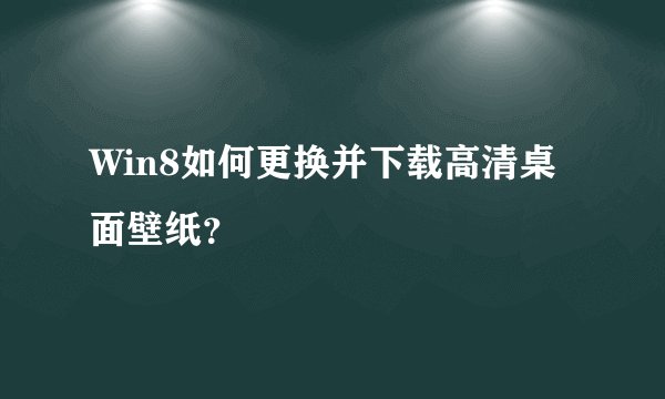 Win8如何更换并下载高清桌面壁纸？