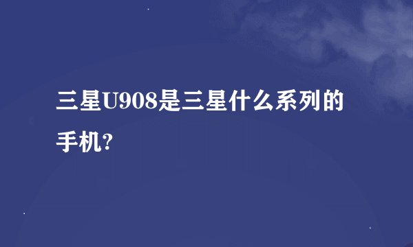 三星U908是三星什么系列的手机?