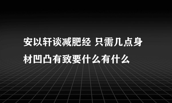 安以轩谈减肥经 只需几点身材凹凸有致要什么有什么