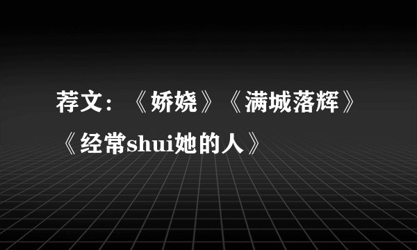 荐文：《娇娆》《满城落辉》《经常shui她的人》
