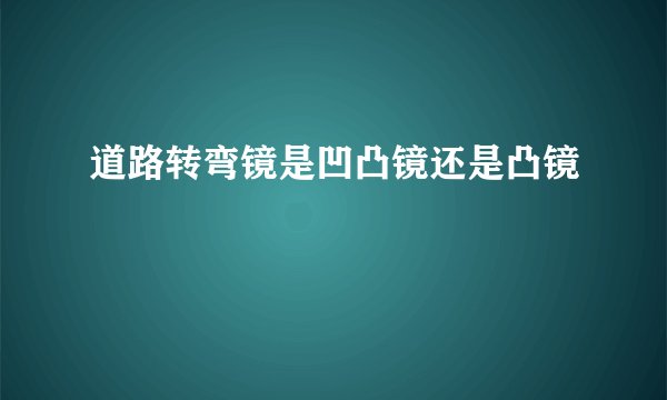 道路转弯镜是凹凸镜还是凸镜
