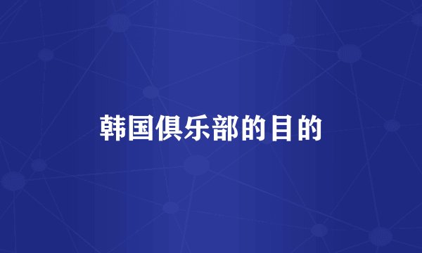 韩国俱乐部的目的