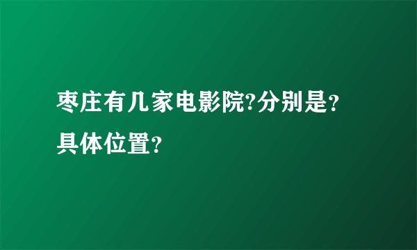 枣庄有几家电影院?分别是？具体位置？