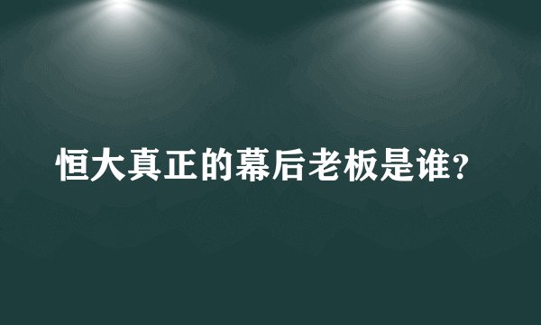 恒大真正的幕后老板是谁？