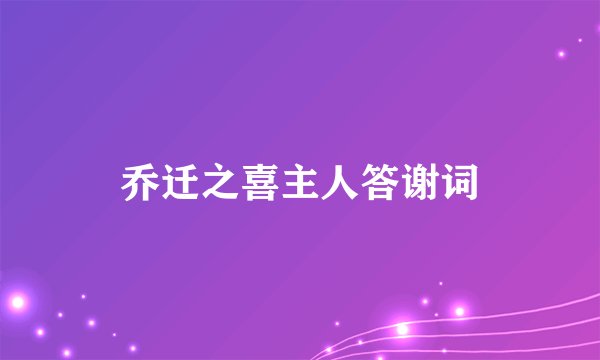 乔迁之喜主人答谢词