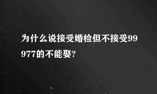为什么说接受婚检但不接受99977的不能娶?
