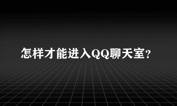 怎样才能进入QQ聊天室?