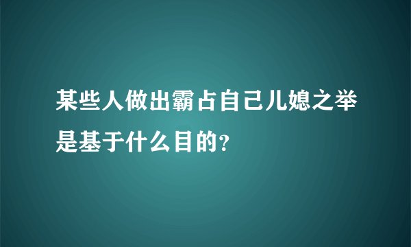 某些人做出霸占自己儿媳之举是基于什么目的？