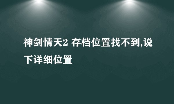 神剑情天2 存档位置找不到,说下详细位置