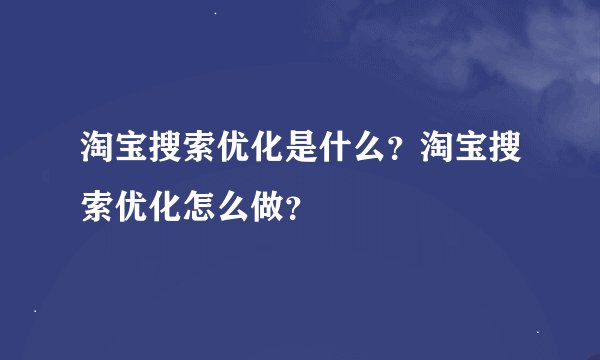 淘宝搜索优化是什么？淘宝搜索优化怎么做？