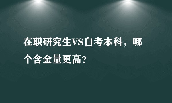 在职研究生VS自考本科，哪个含金量更高？