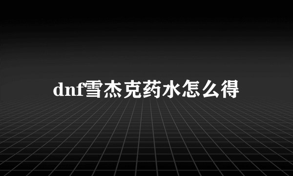 dnf雪杰克药水怎么得