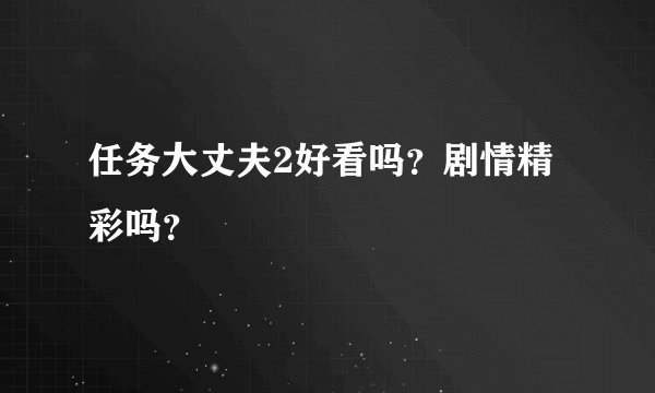 任务大丈夫2好看吗？剧情精彩吗？