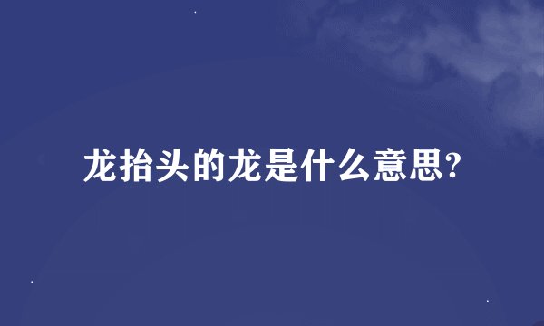 龙抬头的龙是什么意思?