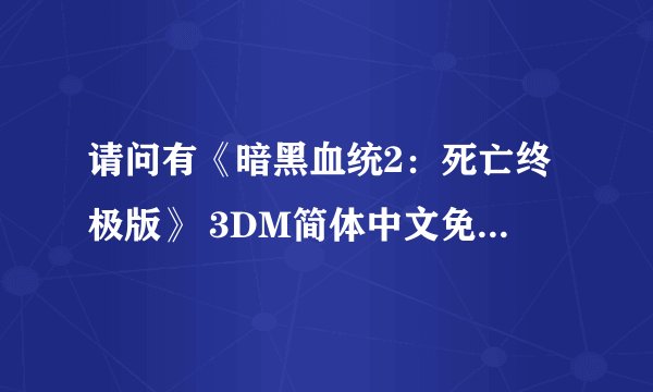 请问有《暗黑血统2：死亡终极版》 3DM简体中文免安装版游戏免费百度云资源吗