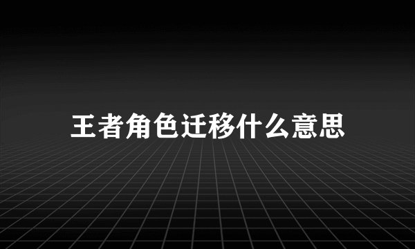 王者角色迁移什么意思