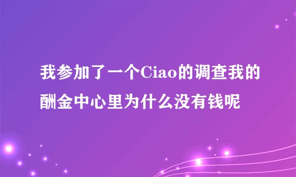 我参加了一个Ciao的调查我的酬金中心里为什么没有钱呢