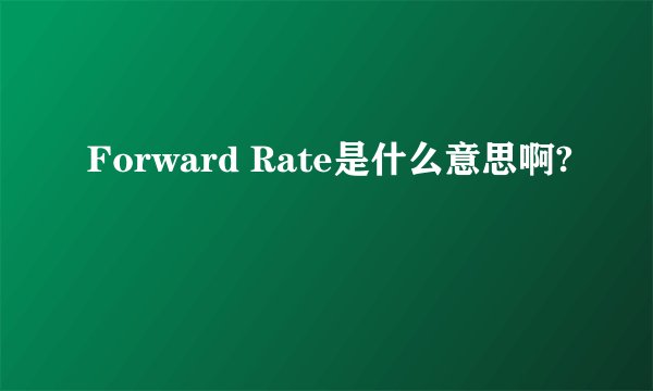 Forward Rate是什么意思啊?