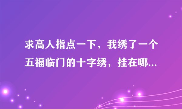 求高人指点一下，我绣了一个五福临门的十字绣，挂在哪个位置合适呢？