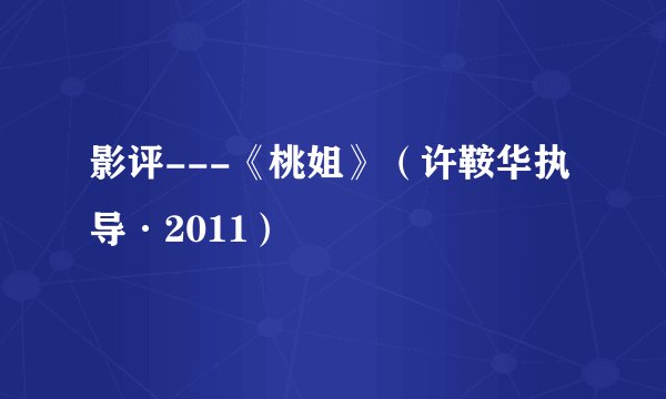 影评---《桃姐》（许鞍华执导·2011）
