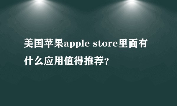 美国苹果apple store里面有什么应用值得推荐?