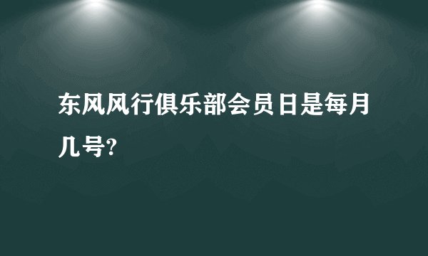 东风风行俱乐部会员日是每月几号?