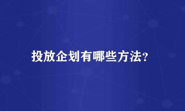 投放企划有哪些方法？