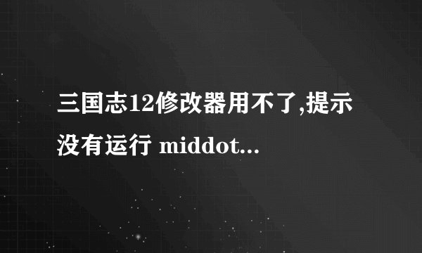 三国志12修改器用不了,提示没有运行 middot middot middot