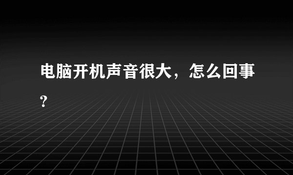 电脑开机声音很大，怎么回事？