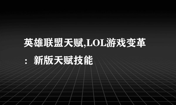 英雄联盟天赋,LOL游戏变革：新版天赋技能
