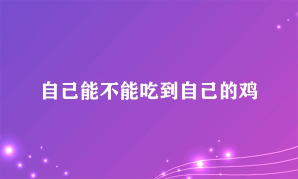 自己能不能吃到自己的鸡